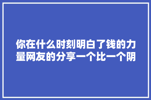 你在什么时刻明白了钱的力量网友的分享一个比一个阴郁