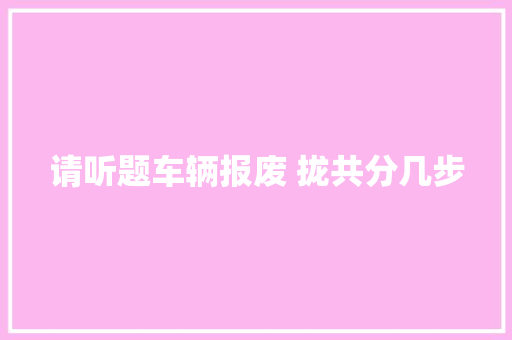 请听题车辆报废 拢共分几步
