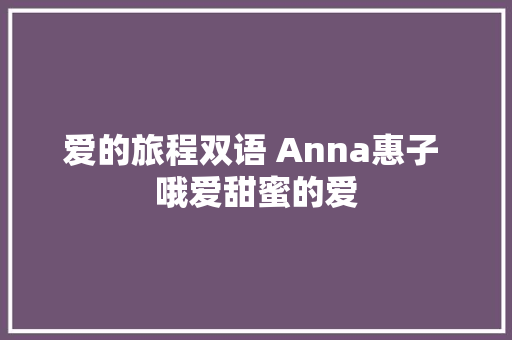 爱的旅程双语 Anna惠子 哦爱甜蜜的爱