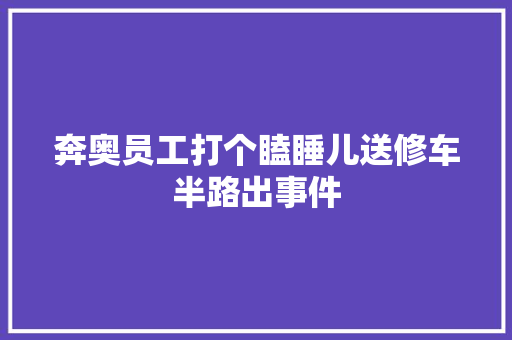 奔奥员工打个瞌睡儿送修车半路出事件