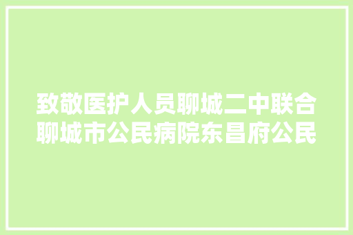 致敬医护人员聊城二中联合聊城市公民病院东昌府公民病院重磅推出原创MV天使在人世