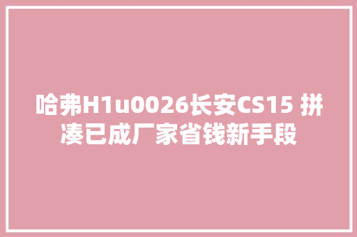 哈弗H1u0026长安CS15 拼凑已成厂家省钱新手段