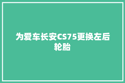为爱车长安CS75更换左后轮胎