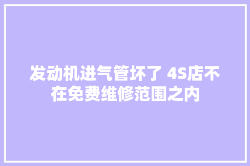 发动机进气管坏了 4S店不在免费维修范围之内