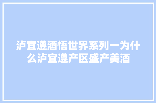 泸宜遵酒悟世界系列一为什么泸宜遵产区盛产美酒 汽车知识