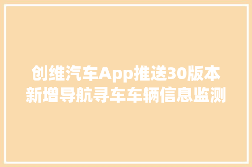 创维汽车App推送30版本新增导航寻车车辆信息监测
