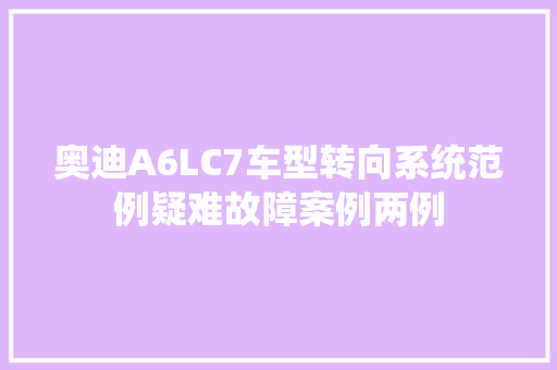 奥迪A6LC7车型转向系统范例疑难故障案例两例