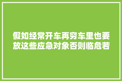 假如经常开车再穷车里也要放这些应急对象否则临危若何自救