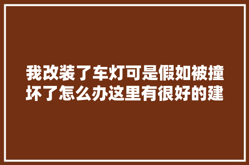 我改装了车灯可是假如被撞坏了怎么办这里有很好的建议