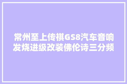 常州至上传祺GS8汽车音响发烧进级改装佛伦诗三分频喇叭