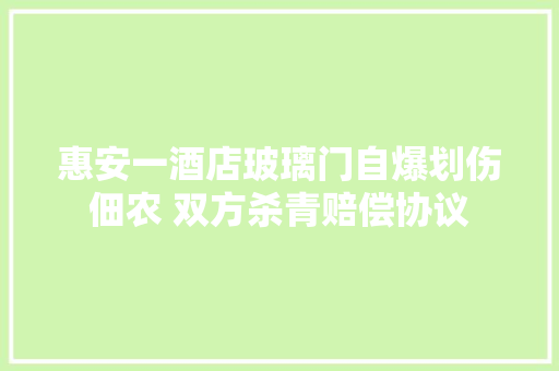 惠安一酒店玻璃门自爆划伤佃农 双方杀青赔偿协议 汽车知识