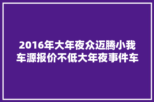 2016年大年夜众迈腾小我车源报价不低大年夜事件车梁都弯了