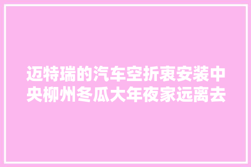 迈特瑞的汽车空折衷安装中央柳州冬瓜大年夜家远离去入坑了