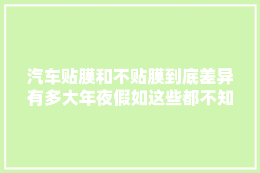 汽车贴膜和不贴膜到底差异有多大年夜假如这些都不知道还不如不贴
