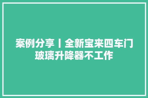 案例分享丨全新宝来四车门玻璃升降器不工作