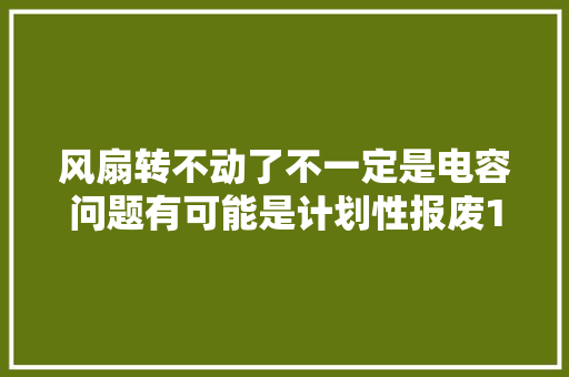 风扇转不动了不一定是电容问题有可能是计划性报废10元就能解决