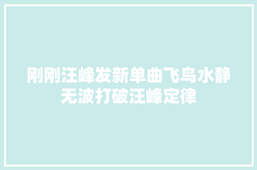 刚刚汪峰发新单曲飞鸟水静无波打破汪峰定律