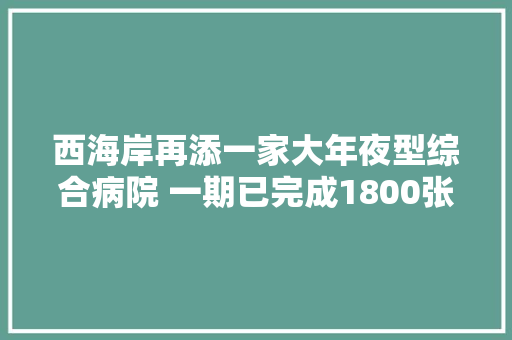 西海岸再添一家大年夜型综合病院 一期已完成1800张床位