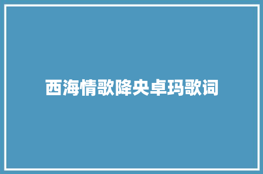 西海情歌降央卓玛歌词