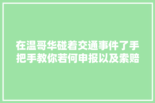 在温哥华碰着交通事件了手把手教你若何申报以及索赔车辆损坏 汽车知识