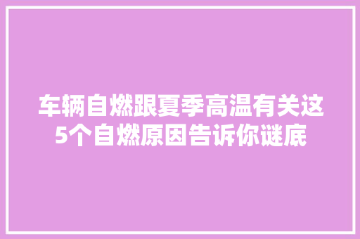 车辆自燃跟夏季高温有关这5个自燃原因告诉你谜底