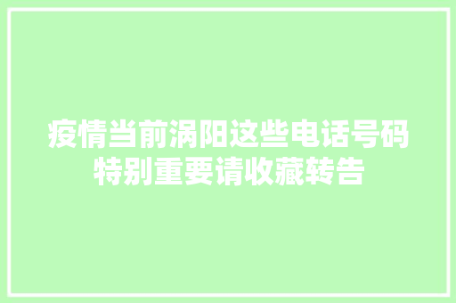 疫情当前涡阳这些电话号码特别重要请收藏转告