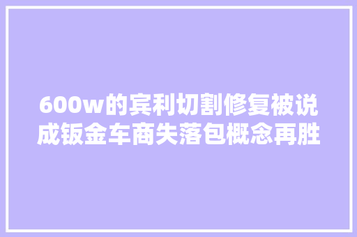 600w的宾利切割修复被说成钣金车商失落包概念再胜一轮慕尚检测记