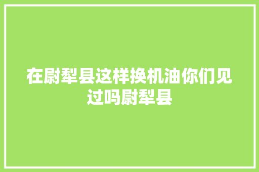 在尉犁县这样换机油你们见过吗尉犁县