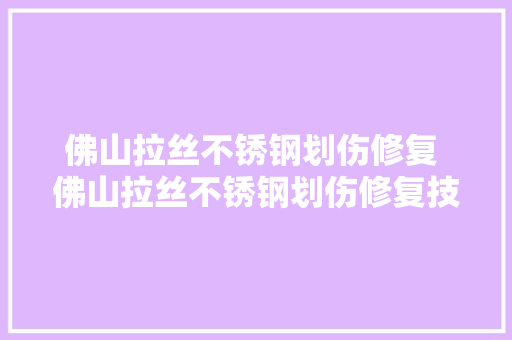 佛山拉丝不锈钢划伤修复 佛山拉丝不锈钢划伤修复技巧 拉