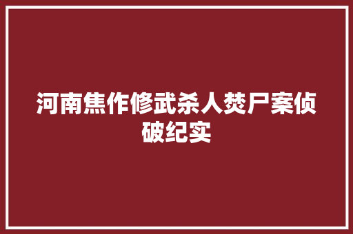 河南焦作修武杀人焚尸案侦破纪实