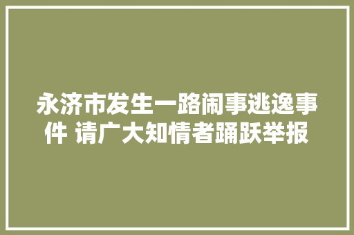 永济市发生一路闹事逃逸事件 请广大知情者踊跃举报