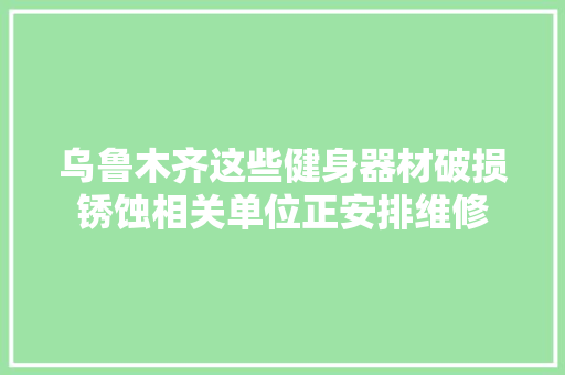 乌鲁木齐这些健身器材破损锈蚀相关单位正安排维修
