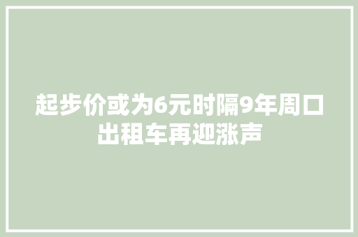 起步价或为6元时隔9年周口出租车再迎涨声