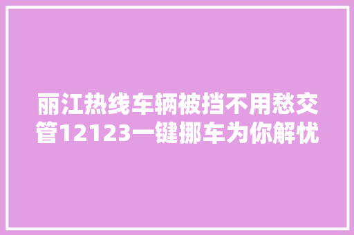 丽江热线车辆被挡不用愁交管12123一键挪车为你解忧