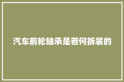 汽车前轮轴承是若何拆装的