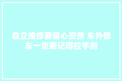 自立维修要留心安然 车外修车一定要记得拉手刹