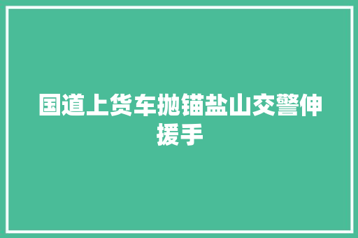 国道上货车抛锚盐山交警伸援手