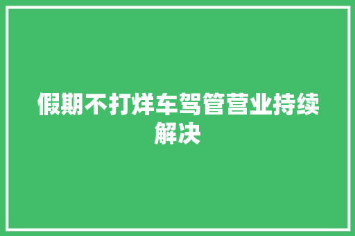 假期不打烊车驾管营业持续解决