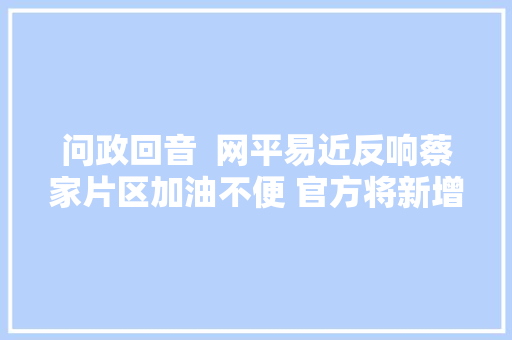 问政回音  网平易近反响蔡家片区加油不便 官方将新增加油站