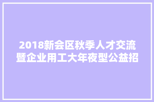 2018新会区秋季人才交流暨企业用工大年夜型公益招聘会摊位信和解先看