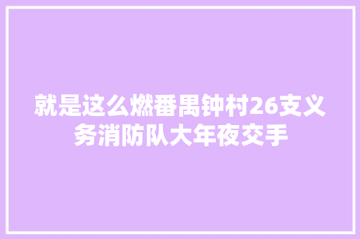就是这么燃番禺钟村26支义务消防队大年夜交手 汽车知识