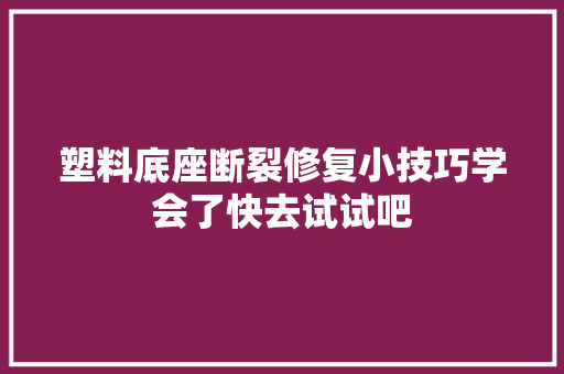 塑料底座断裂修复小技巧学会了快去试试吧