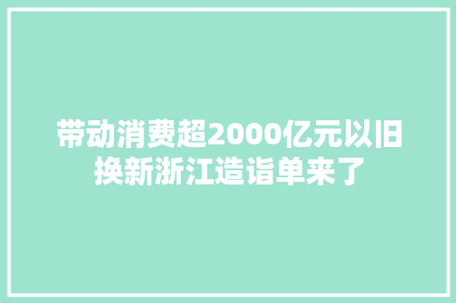 带动消费超2000亿元以旧换新浙江造诣单来了