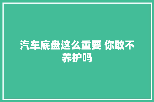 汽车底盘这么重要 你敢不养护吗