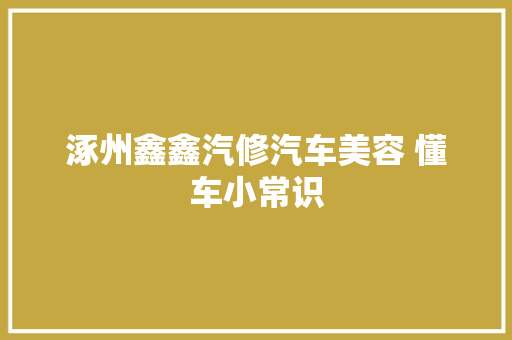 涿州鑫鑫汽修汽车美容 懂车小常识