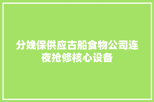分娩保供应古船食物公司连夜抢修核心设备