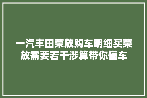 一汽丰田荣放购车明细买荣放需要若干涉算带你懂车