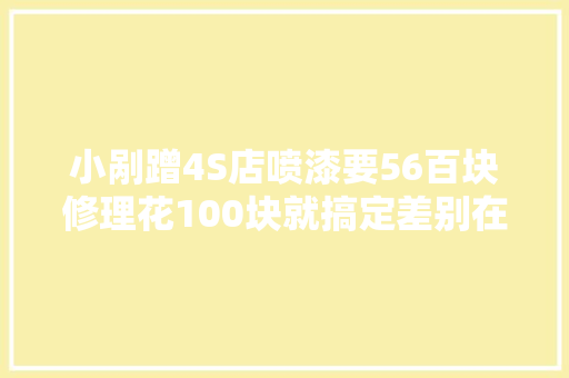 小剐蹭4S店喷漆要56百块修理花100块就搞定差别在哪里