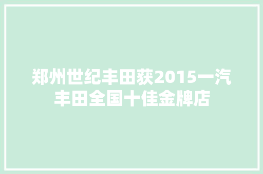 郑州世纪丰田获2015一汽丰田全国十佳金牌店