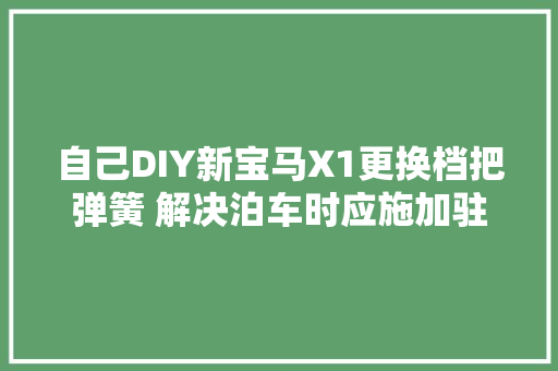 自己DIY新宝马X1更换档把弹簧 解决泊车时应施加驻车制动故障